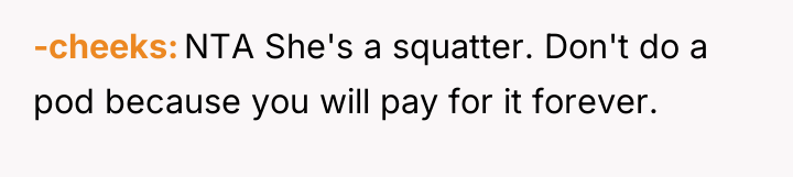 -cheeks NTA She's a squatter. Don't do a pod because...