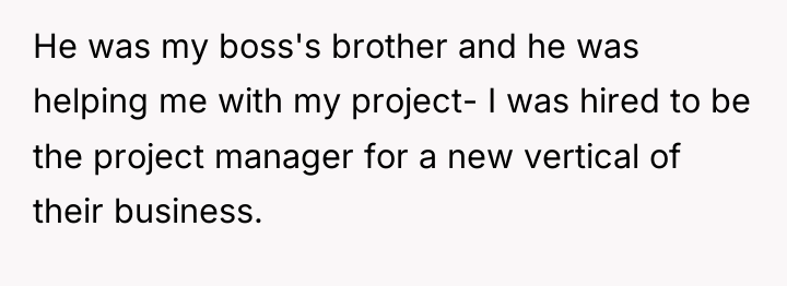 He was my boss's brother and he was helping me...