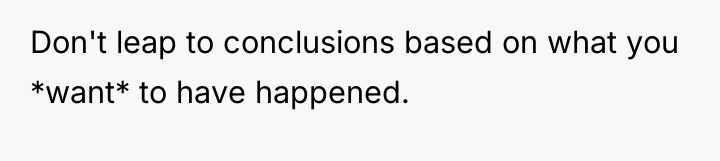 Don't leap to conclusions based on what you *want* to...