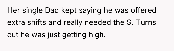 Her single Dad kept saying he was offered extra shifts...