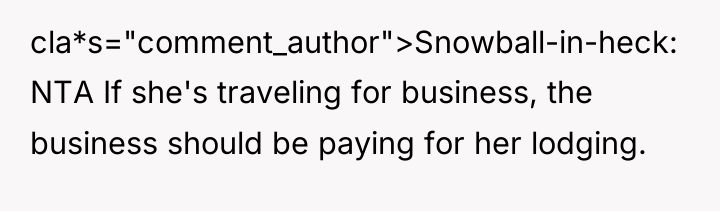 cla*s="comment_author">Snowball-in-heck: NTA If she's traveling for business, the business should...
