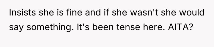 Insists she is fine and if she wasn't she would...