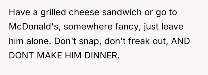 Have a grilled cheese sandwich or go to McDonald's, somewhere...