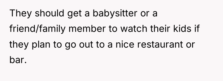 They should get a babysitter or a friend/family member to...