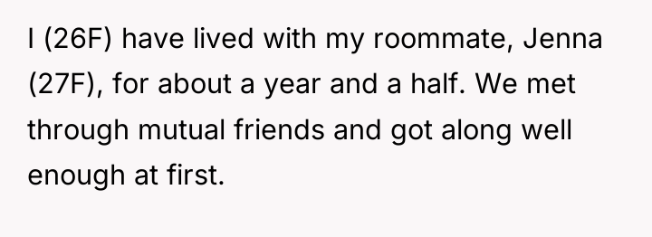 I (26F) have lived with my roommate, Jenna (27F), for...