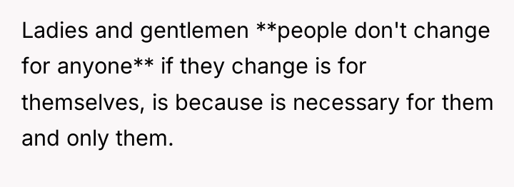 Ladies and gentlemen **people don't change for anyone** if they...