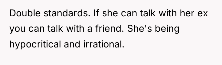 Double standards. If she can talk with her ex you...