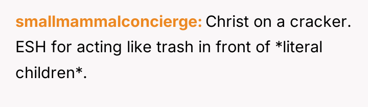 smallmammalconcierge Christ on a cracker. ESH for acting like trash...