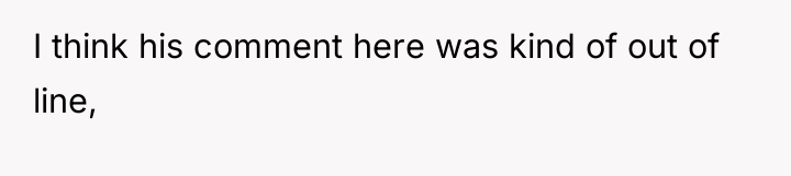I think his comment here was kind of out of...
