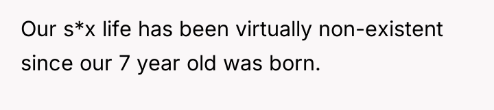 Our s*x life has been virtually non-existent since our 7...