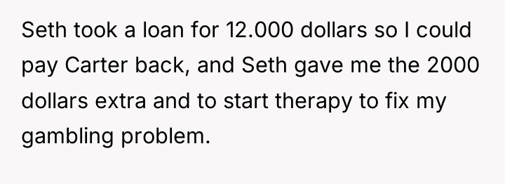 Seth took a loan for 12.000 dollars so I could...