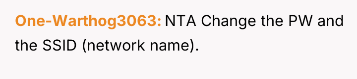 One-Warthog3063 NTA Change the PW and the SSID (network name).
