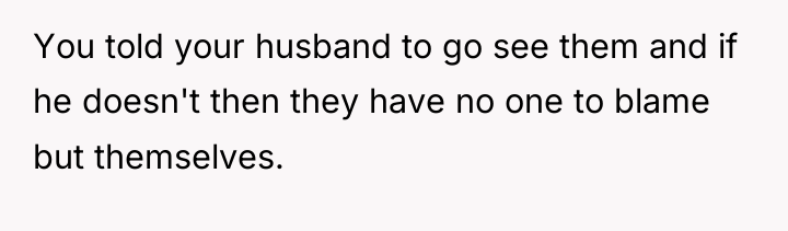 You told your husband to go see them and if...