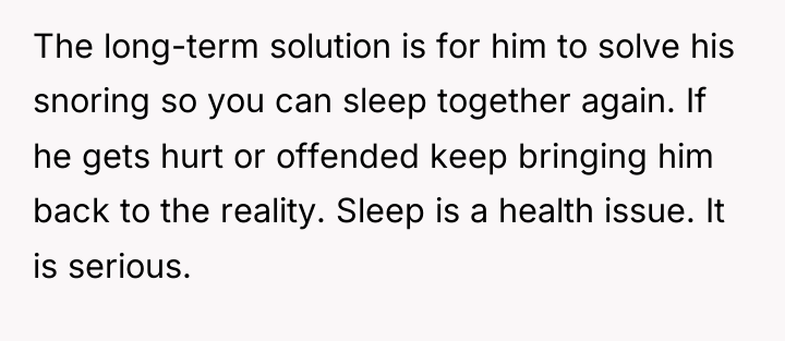 The long-term solution is for him to solve his snoring...