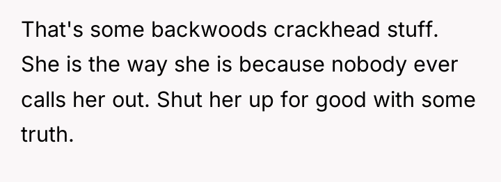 That's some backwoods crackhead stuff. She is the way she...