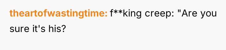 theartofwastingtime f**king creep: "Are you sure it's his?