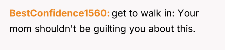 BestConfidence1560 get to walk in: Your mom shouldn't be guilting...