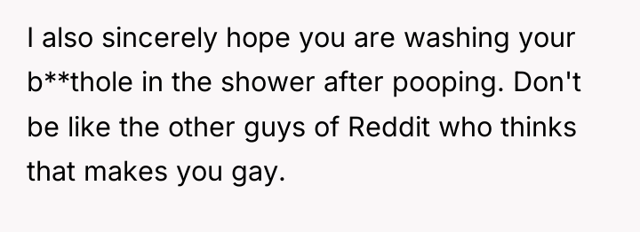 I also sincerely hope you are washing your b**thole in...