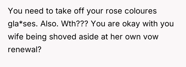 You need to take off your rose coloures gla*ses. Also....