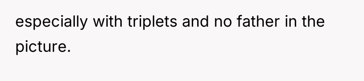especially with triplets and no father in the picture.