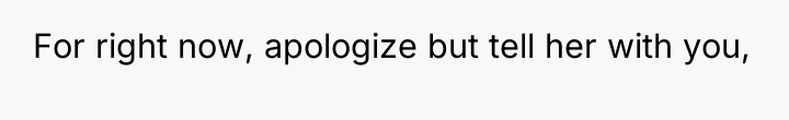 For right now, apologize but tell her with you,