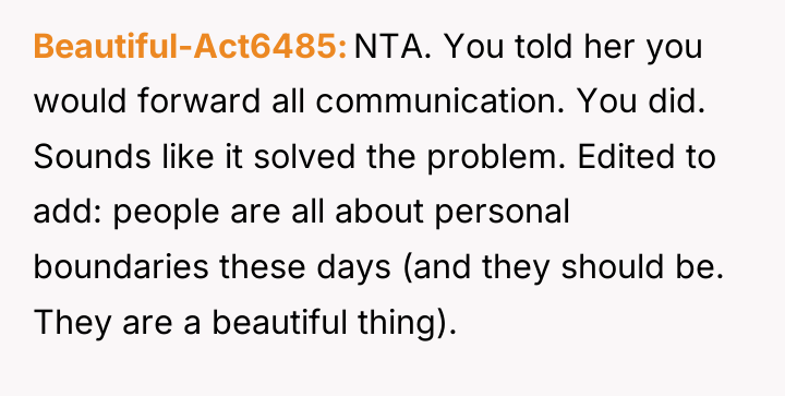 Beautiful-Act6485 NTA. You told her you would forward all communication....