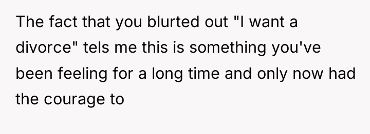 The fact that you blurted out "I want a divorce"...