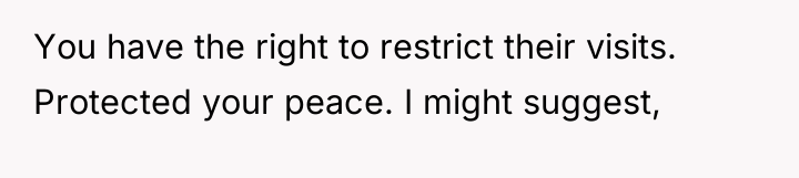 You have the right to restrict their visits. Protected your...