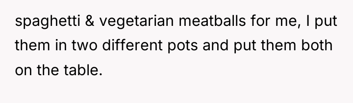 spaghetti & vegetarian meatballs for me, I put them in...