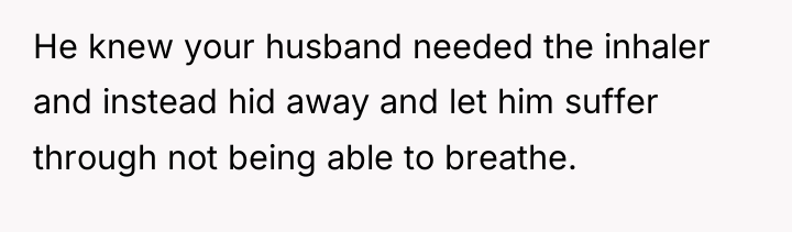 He knew your husband needed the inhaler and instead hid...