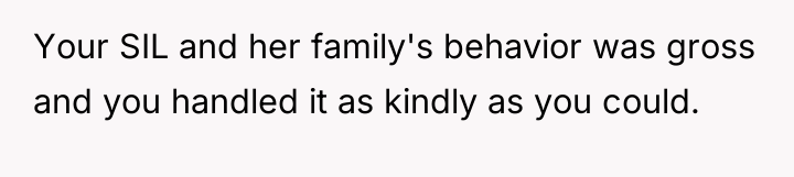 Your SIL and her family's behavior was gross and you...