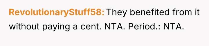 RevolutionaryStuff58 They benefited from it without paying a cent. NTA....