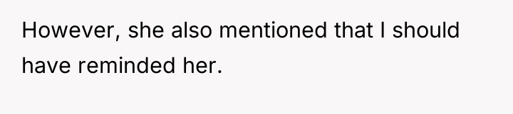 However, she also mentioned that I should have reminded her.