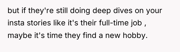 but if they're still doing deep dives on your insta...