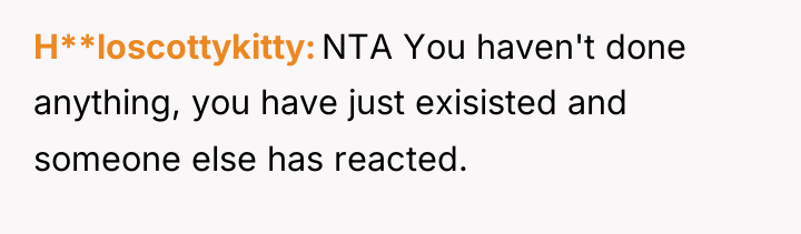 H**loscottykitty NTA You haven't done anything, you have just exisisted...