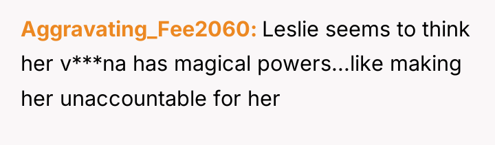 Aggravating_Fee2060 Leslie seems to think her v***na has magical powers...like...