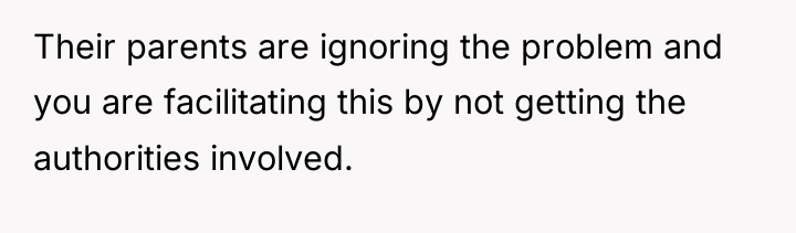 Their parents are ignoring the problem and you are facilitating...