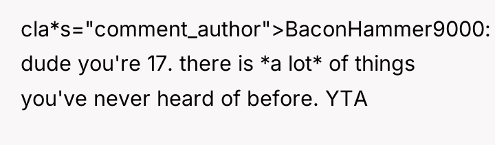 cla*s="comment_author">BaconHammer9000: dude you're 17. there is *a lot* of things...