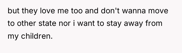 but they love me too and don't wanna move to...