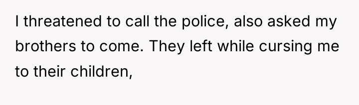 I threatened to call the police, also asked my brothers...