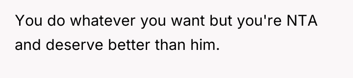 You do whatever you want but you're NTA and deserve...