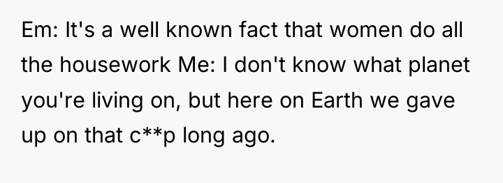 Em: It's a well known fact that women do all...