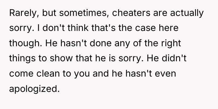 Rarely, but sometimes, cheaters are actually sorry. I don't think...