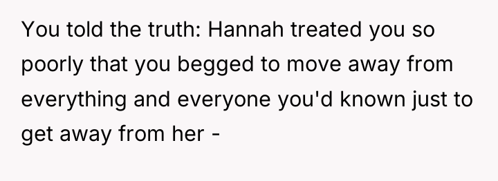 You told the truth: Hannah treated you so poorly that...