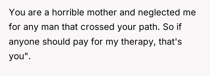 You are a horrible mother and neglected me for any...