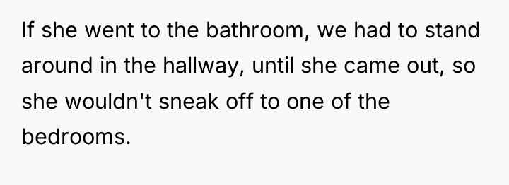 If she went to the bathroom, we had to stand...