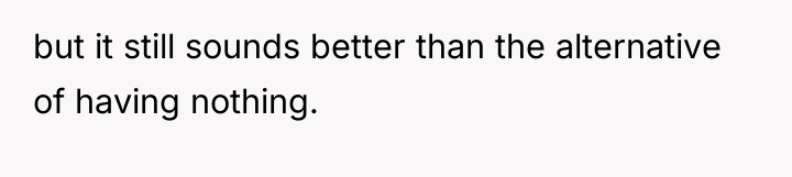 but it still sounds better than the alternative of having...