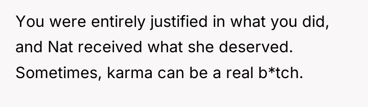 You were entirely justified in what you did, and Nat...