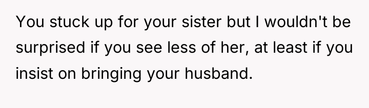 You stuck up for your sister but I wouldn't be...