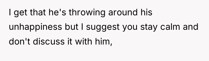 I get that he's throwing around his unhappiness but I...